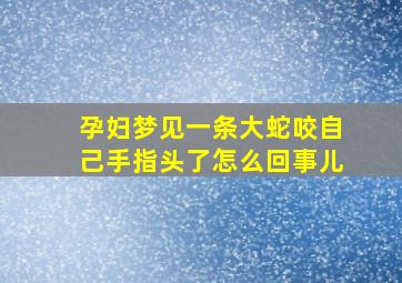 孕妇梦见一条大蛇咬自己手指头了怎么回事儿