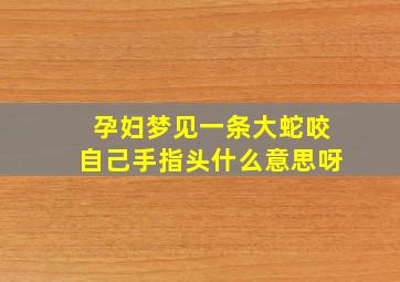 孕妇梦见一条大蛇咬自己手指头什么意思呀