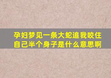 孕妇梦见一条大蛇追我咬住自己半个身子是什么意思啊