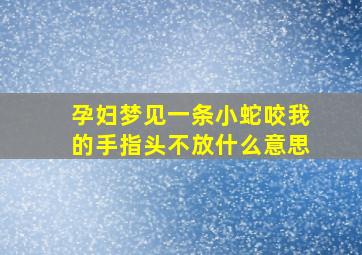 孕妇梦见一条小蛇咬我的手指头不放什么意思