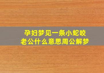 孕妇梦见一条小蛇咬老公什么意思周公解梦