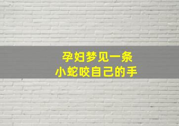 孕妇梦见一条小蛇咬自己的手