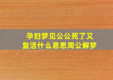 孕妇梦见公公死了又复活什么意思周公解梦