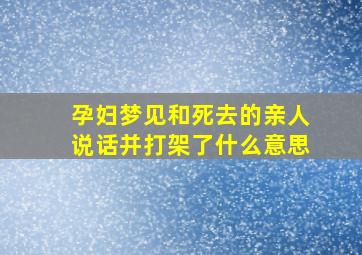 孕妇梦见和死去的亲人说话并打架了什么意思