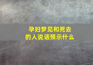 孕妇梦见和死去的人说话预示什么