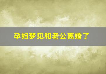 孕妇梦见和老公离婚了