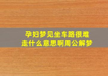 孕妇梦见坐车路很难走什么意思啊周公解梦