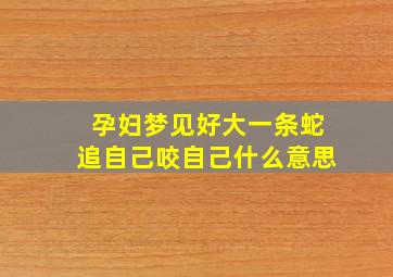 孕妇梦见好大一条蛇追自己咬自己什么意思