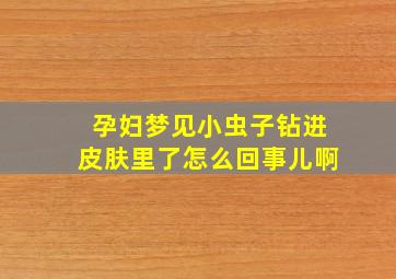 孕妇梦见小虫子钻进皮肤里了怎么回事儿啊