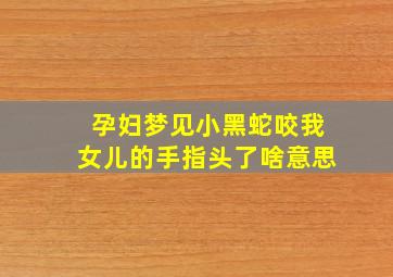 孕妇梦见小黑蛇咬我女儿的手指头了啥意思