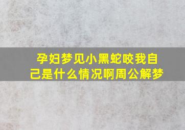 孕妇梦见小黑蛇咬我自己是什么情况啊周公解梦