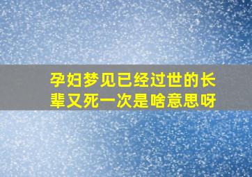 孕妇梦见已经过世的长辈又死一次是啥意思呀