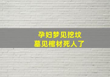 孕妇梦见挖坟墓见棺材死人了