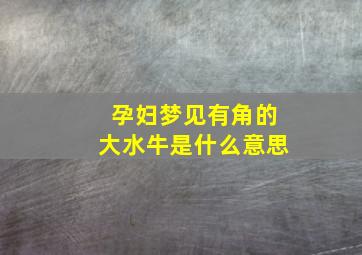 孕妇梦见有角的大水牛是什么意思