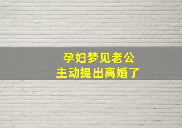 孕妇梦见老公主动提出离婚了