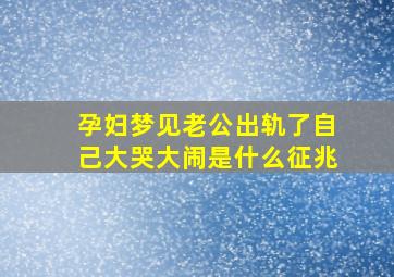 孕妇梦见老公出轨了自己大哭大闹是什么征兆