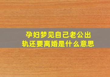 孕妇梦见自己老公出轨还要离婚是什么意思