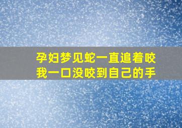 孕妇梦见蛇一直追着咬我一口没咬到自己的手