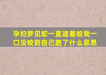 孕妇梦见蛇一直追着咬我一口没咬到自己跑了什么意思