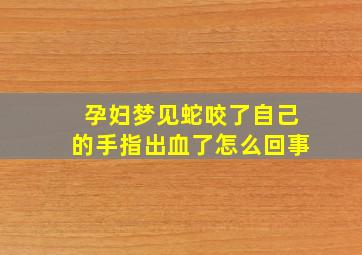 孕妇梦见蛇咬了自己的手指出血了怎么回事