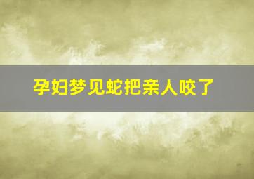 孕妇梦见蛇把亲人咬了