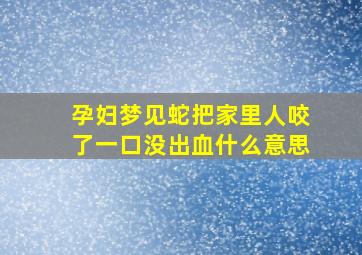 孕妇梦见蛇把家里人咬了一口没出血什么意思