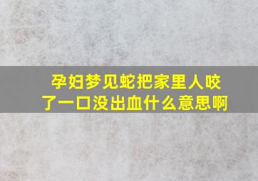 孕妇梦见蛇把家里人咬了一口没出血什么意思啊