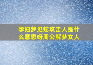 孕妇梦见蛇攻击人是什么意思呀周公解梦女人