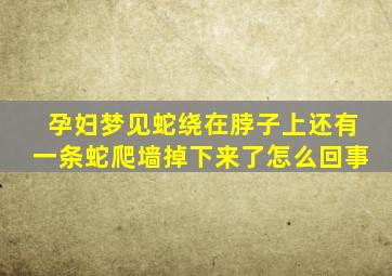 孕妇梦见蛇绕在脖子上还有一条蛇爬墙掉下来了怎么回事