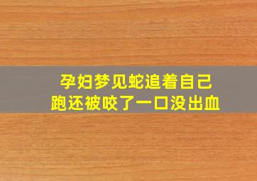 孕妇梦见蛇追着自己跑还被咬了一口没出血