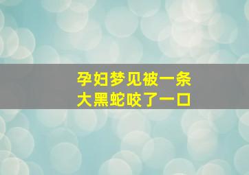 孕妇梦见被一条大黑蛇咬了一口