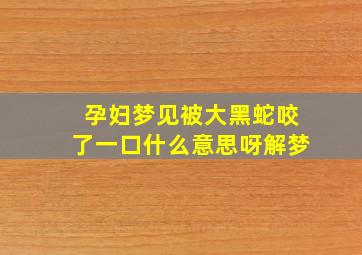 孕妇梦见被大黑蛇咬了一口什么意思呀解梦