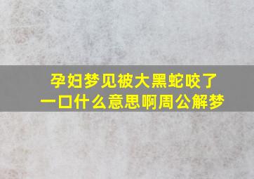 孕妇梦见被大黑蛇咬了一口什么意思啊周公解梦