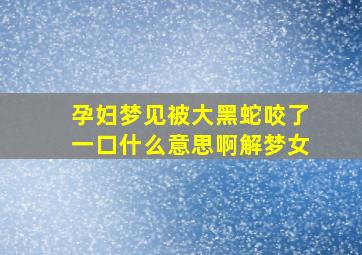 孕妇梦见被大黑蛇咬了一口什么意思啊解梦女