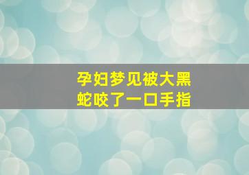 孕妇梦见被大黑蛇咬了一口手指