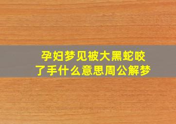 孕妇梦见被大黑蛇咬了手什么意思周公解梦