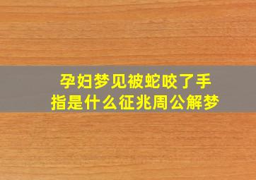 孕妇梦见被蛇咬了手指是什么征兆周公解梦