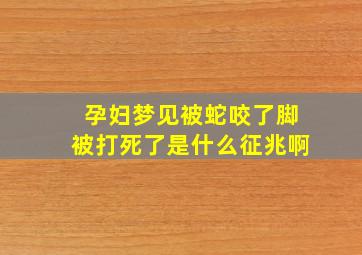 孕妇梦见被蛇咬了脚被打死了是什么征兆啊