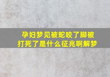 孕妇梦见被蛇咬了脚被打死了是什么征兆啊解梦