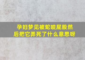 孕妇梦见被蛇咬屁股然后把它弄死了什么意思呀