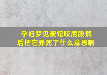 孕妇梦见被蛇咬屁股然后把它弄死了什么意思啊