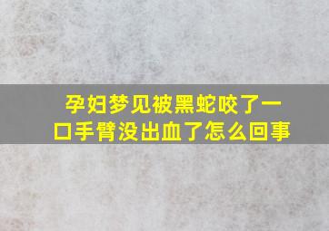 孕妇梦见被黑蛇咬了一口手臂没出血了怎么回事