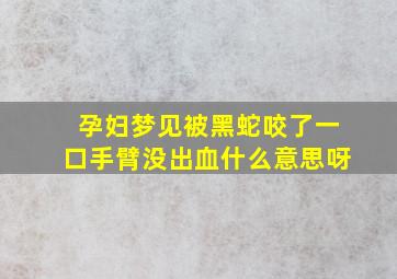 孕妇梦见被黑蛇咬了一口手臂没出血什么意思呀