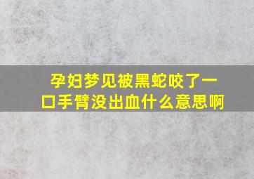 孕妇梦见被黑蛇咬了一口手臂没出血什么意思啊