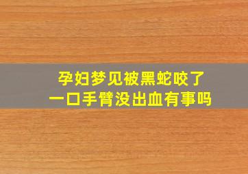 孕妇梦见被黑蛇咬了一口手臂没出血有事吗