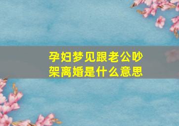 孕妇梦见跟老公吵架离婚是什么意思