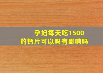 孕妇每天吃1500的钙片可以吗有影响吗