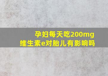 孕妇每天吃200mg维生素e对胎儿有影响吗