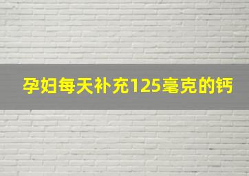 孕妇每天补充125毫克的钙