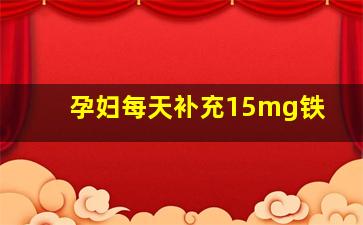 孕妇每天补充15mg铁